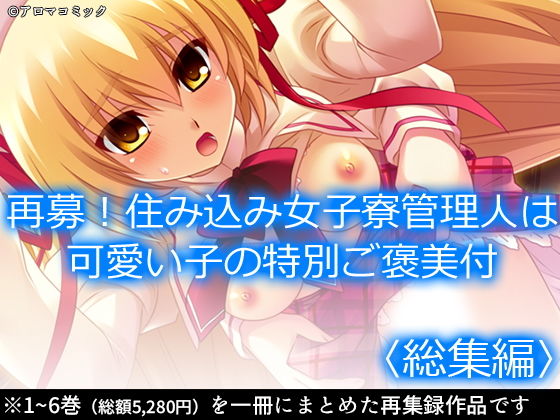 【再募！住み込み女子寮管理人は可愛い子の特別ご褒美付 ＜総集編＞】アロマコミック
