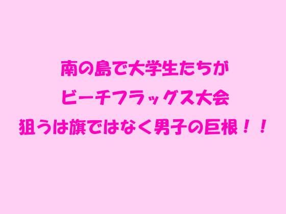【南の島で大学生たちがビーチフラッグス大会 狙うは旗ではなく男子の巨根！！】逢瀬のひび
