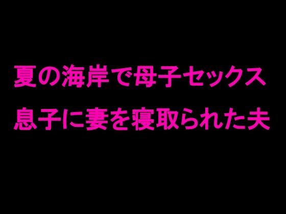 【夏の海岸で母子セックス 息子に妻を寝取られた夫】逢瀬のひび