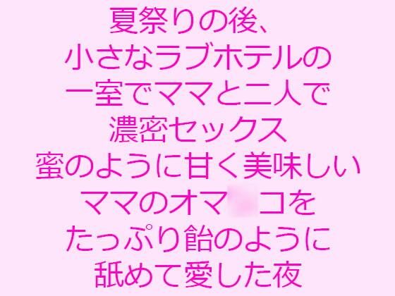 【夏祭りの後、小さなラブホテルの一室でママと二人で濃密セックス 蜜のように甘く美味しいママのオマ○コをたっぷり飴のように舐めて愛した夜】逢瀬のひび
