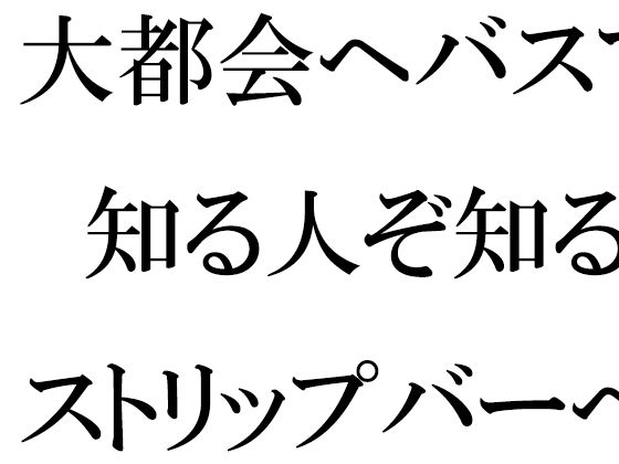 【大都会へバスで 知る人ぞ知るストリップバーへ それをきっかけに性を知る男】逢瀬のひび