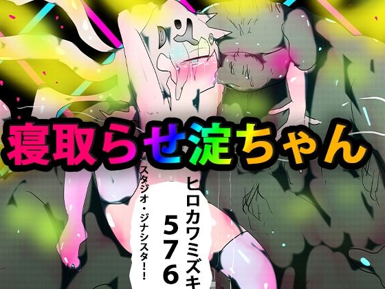 【寝取らせ淀ちゃん】ヒロカワミズキ（スタジオ・ジナシスタ！！）