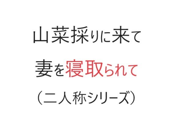【山菜採りに来て妻を寝取られて（二人称シリーズ）】官能物語
