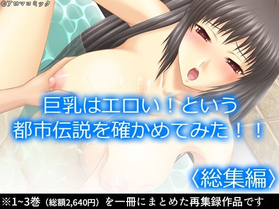 【巨乳はエロい！という都市伝説を確かめてみた！！ ＜総集編＞】アロマコミック