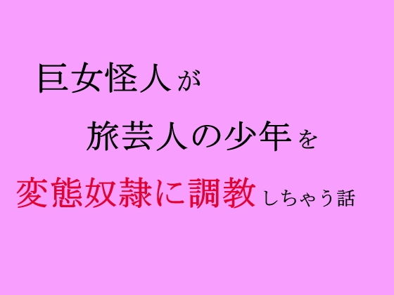 【巨女怪人が旅芸人の少年を変態奴●に調教しちゃう話】ooo