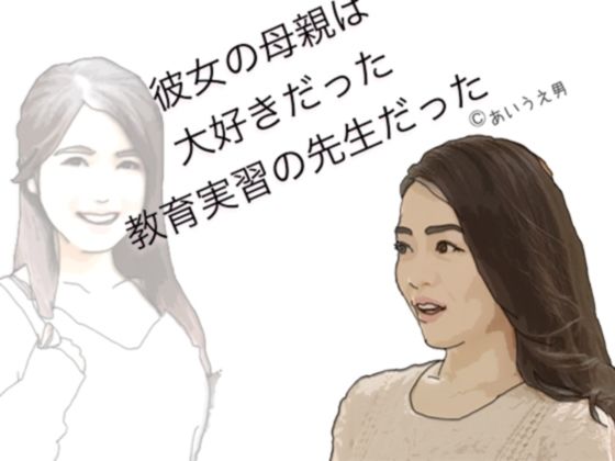 【彼女の母親は大好きだった教育実習の先生だった】あいうえ男