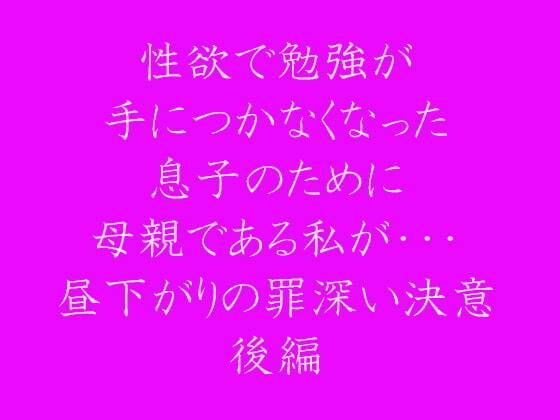【性欲で勉強が手につかなくなった息子のために母親である私が・・・ 昼下がりの罪深い決意 後編】逢瀬のひび