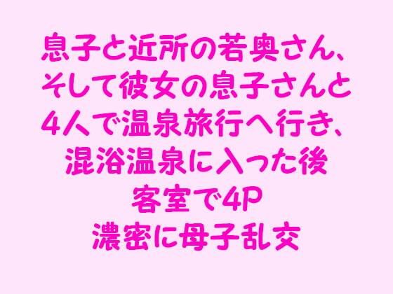 【息子と近所の若奥さん、そして彼女の息子さんと4人で温泉旅行へ行き、混浴温泉に入った後客室で4P 濃密に母子乱交】逢瀬のひび