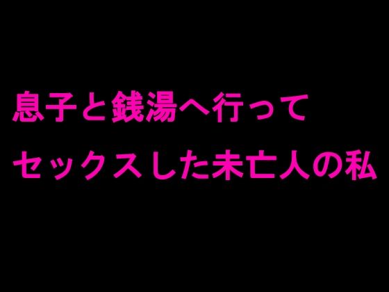 【息子と銭湯へ行ってセックスした未亡人の私】逢瀬のひび