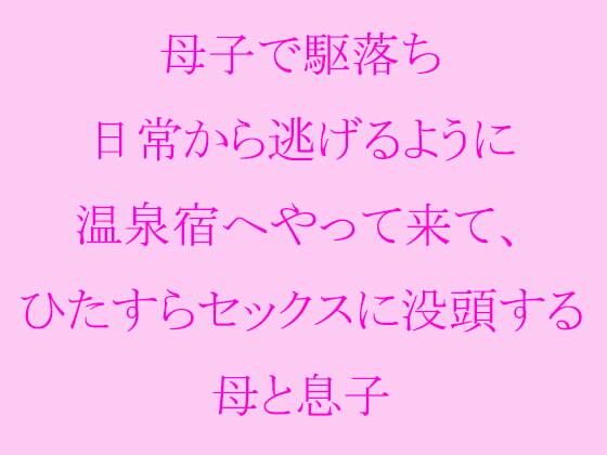 【母子で駆け落ち 日常から逃げるように温泉宿へやって来て、ひたすらセックスに没頭する母と息子】逢瀬のひび