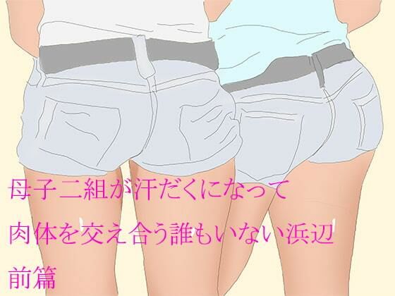 【母子二組が汗だくになって肉体を交え合う誰もいない浜辺 前篇】逢瀬のひび