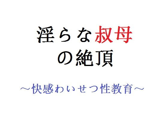 【淫らな叔母の絶頂 〜快感わいせつ性教育〜】直輝/NAOKI