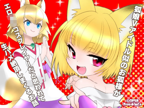 【狐娘Vアイドル似のお狐様がエロ○女コスプレイヤーだと思われて生ハメ絶頂しまくるお話】ふりー★ほーる