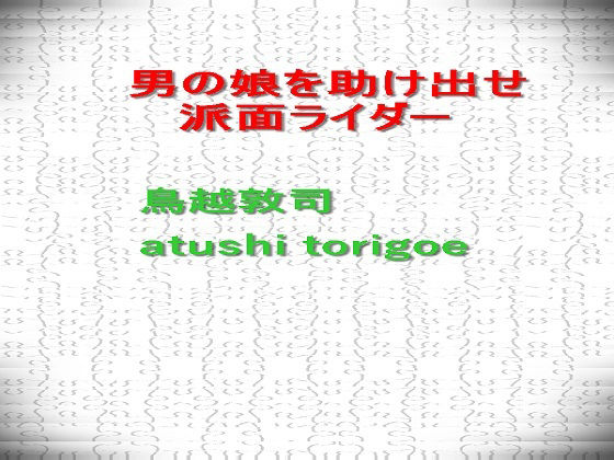 【男の娘を助け出せ 派面ライダー】pdf小説 鳥越敦司