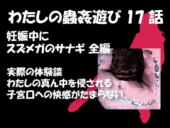 【私の蟲姦遊び 17 話 妊娠中にスズメガのサナギ編】シングルママの日常