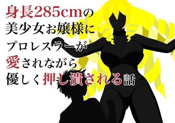 【身長285cmの美少女お嬢様にプロレスラーが愛されながら優しく押し潰される話】HのHによるHな書き物を売る