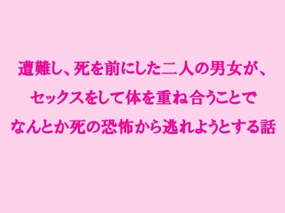 【遭難し、死を前にした二人の男女が、セックスをして体を重ね合うことでなんとか死の恐怖から逃れようとする話】逢瀬のひび