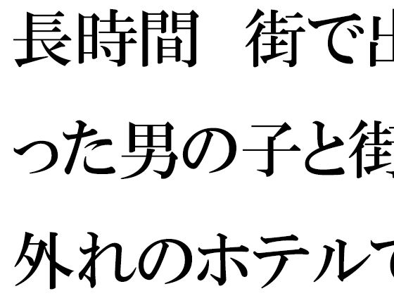 【長時間 街で出会った男の子と街の外れのホテルで・・・・・】逢瀬のひび