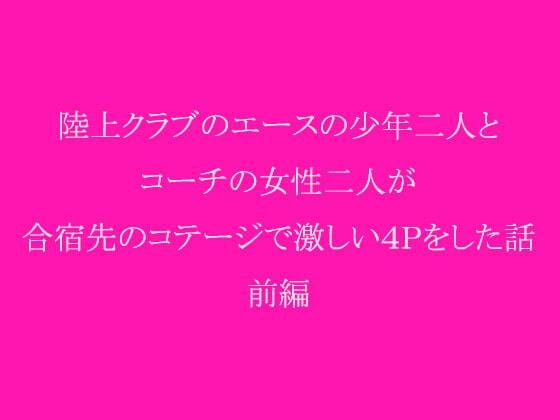 【陸上クラブのエースの少年二人とコーチの女性二人が合宿先のコテージで激しい4Pをした話 前編】逢瀬のひび