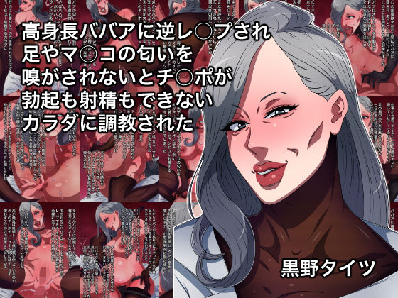 【高身長ババアに逆レ○プされ足やマ○コの匂いを嗅がされないとチ○ポが勃起も射精もできないカラダに調教された】黒野タイツ