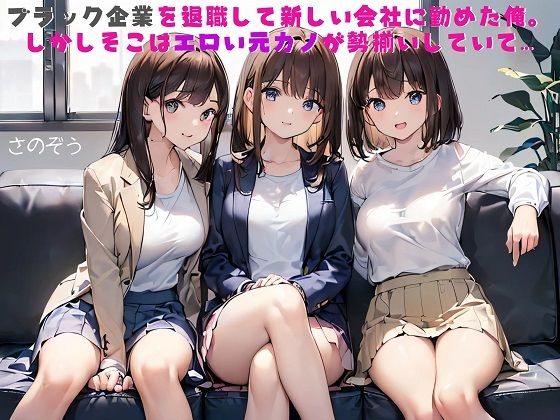 【【お気軽小説】ブラック企業を退職して新しい会社に勤めた俺。しかしそこはエロい元カノが勢揃いしていて…】さのぞう