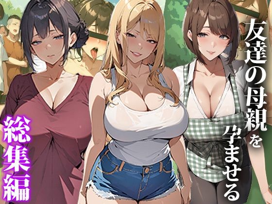 【友達の母親を孕ませる〜総集編】エロエロ天国