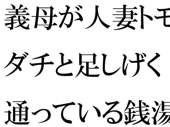 【義母が人妻トモダチと足しげく通っている銭湯・・・・幽霊が出るという噂（うわさ）】逢瀬のひび