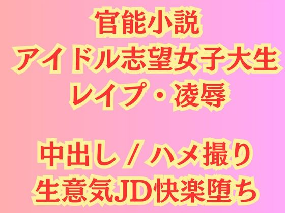 【【官能小説】アイドル志望女子大生 強●ハメ撮り【レ●プ凌●】】高牧園