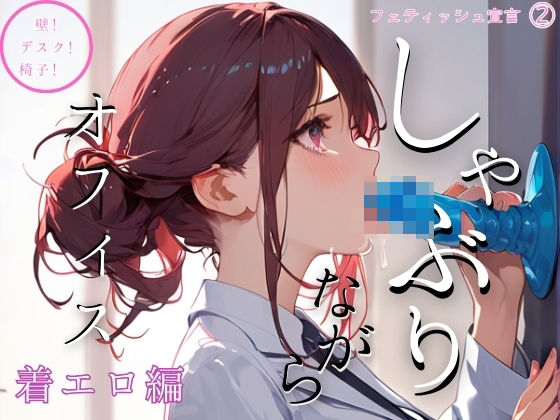 【しゃぶりながらオフィス 着エロ編〜壁！ デスク！ 椅子！〜フェティッシュ宣言（2）】ailoveproject