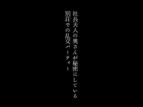 【社長夫人の奥さんが秘密にしている別荘での乱交パーティー】first impression