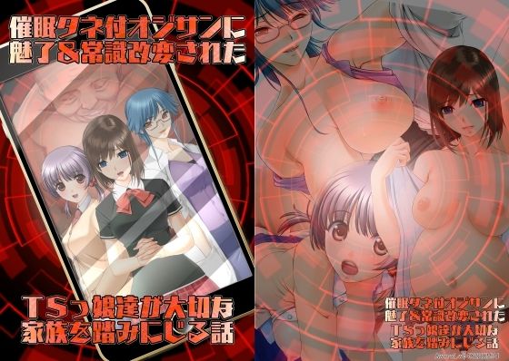【催●タネ付オジサンに魅了＆常識改変されたTSっ娘達が大切な家族を踏みにじる話】不条理女体化改造のお話し