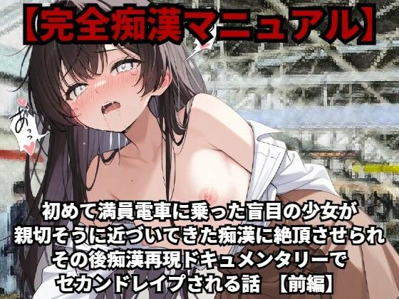 【【完全痴●マニュアル】初めて満員電車に乗った盲目の少女が親切そうに近づいてきた痴●に絶頂させられ、その後痴●再現ドキュメンタリーでセカンドレ●プされる話（前編）】少女痴●体験告白