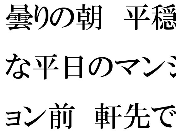 【【無料】曇りの朝  平穏な平日のマンション前  軒先でミニスカートの・・・・】逢瀬のひび