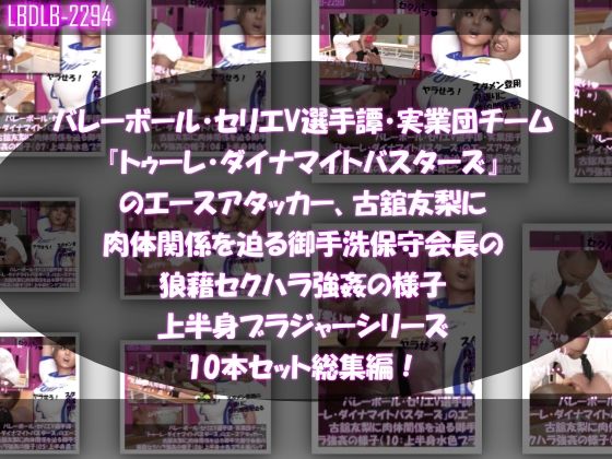 【【●500△500】バレーボール・セリエV選手譚・実業団チーム『トゥーレ・ダイナマイトバスターズ』のエースアタッカー、古舘友梨に肉体関係を迫る御手洗保守会長の狼藉セクハラ強●の様子（上半身ブラジャーシリーズ10本セット総集編！）】Libido-Labo