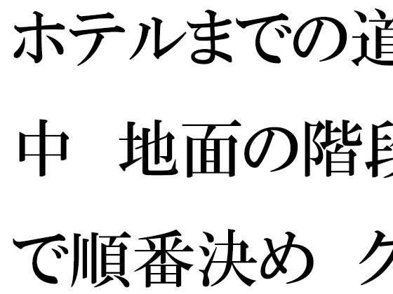 【ホテルまでの道中  地面の階段で順番決め  グループの中で・・・・】逢瀬のひび