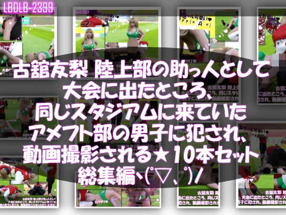 【【△500】古舘友梨 陸上部の助っ人として大会に出たところ、同じスタジアムに来ていたアメフト部の男子に犯●れる Vol.001〜010までの10本セット総集編！】Libido-Labo