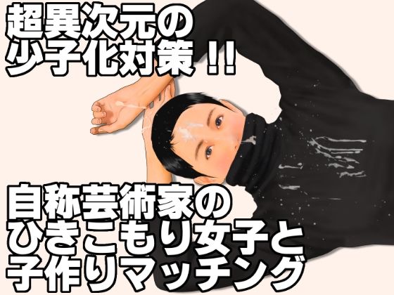 【超異次元の少子化対策！！自称芸術家のひきこもり女子と子作りマッチング】いろまん