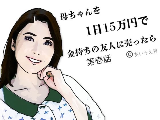【母ちゃんを1日15万円で金持ちの友人に売った  第弐話】あいうえ男