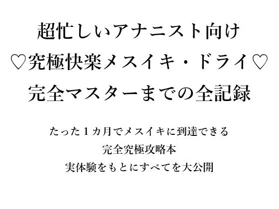 【超忙しいアナニスト向け （はーと）究極快楽メスイキ・ドライ（はーと） 完全マスターまでの全記録  たった1カ月でメスイキに到達できる 完全究極攻略本 実体験をもとにすべてを大公開】メスイキ？ドライオーガズム？研究所