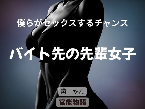 【僕らがセックスするチャンス 〜バイト先の先輩女子〜】官能物語