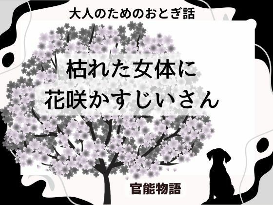 【大人のためのおとぎ話 〜枯れた女体に花咲かすじいさん〜】官能物語