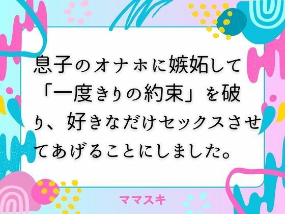 【息子のオナホに嫉妬して「一度きりの約束」を破り、好きなだけセックスさせてあげることにしました。】ママスキ