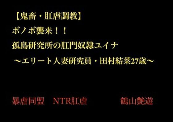 【【鬼畜○姦・肛虐調教NTR】 ボノボ襲来！！ 孤島研究所の肛門奴●ユイナ  〜エリート人妻研究員・田村結菜27歳〜】暴虐同盟