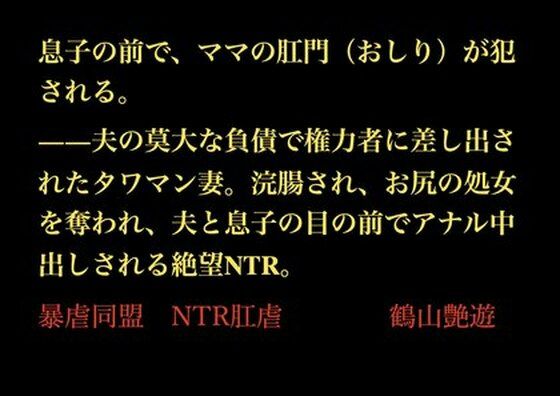 【息子の前で、ママの肛門（おしり）が犯●れる。――夫の莫大な負債で権力者に差し出されたタワマン妻。浣腸され、お尻の処女を奪われ、夫と息子の目の前でアナル中出しされる絶望NTR。】暴虐同盟