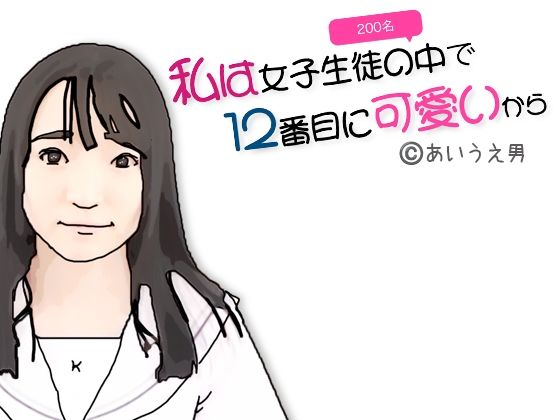 【私は女子生徒の中で12番目に可愛いから】あいうえ男