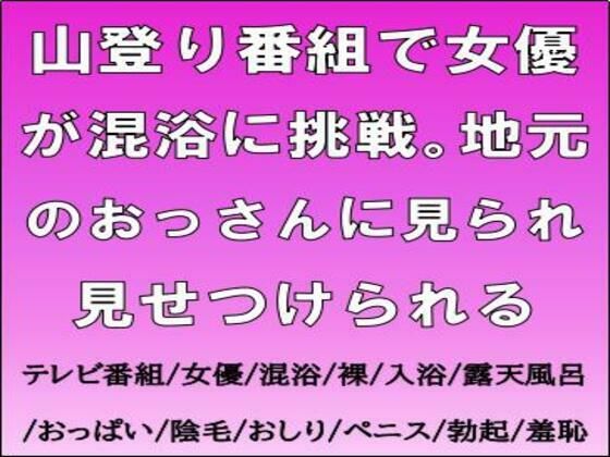 【山登り番組で女優が混浴に挑戦。地元のおっさんに見られ見せつけられる】CMNFリアリズム