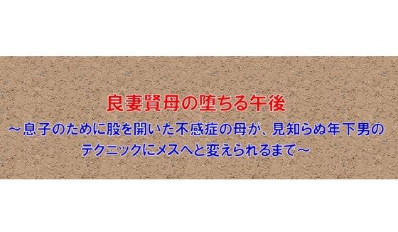 【【ノベル】良妻賢母の堕ちる午後  〜息子のために股を開いた不感症の母が、見知らぬ年下男のテクニックにメスへと変えられるまで〜（FANZA版）】フモラリズム（健やか羊羹）