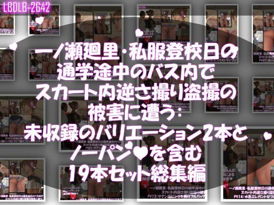【一ノ瀬廻里・私服登校日の通学途中のバス内でスカート内逆さ撮り盗撮の被害に遭う:未収録のバリエーション2本とノーパンまで含む19本セット総集編！】Libido-Labo