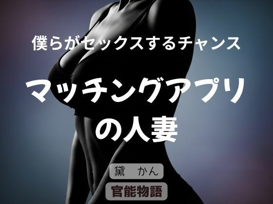 【僕らがセックスするチャンス 〜マッチングアプリの人妻〜】官能物語