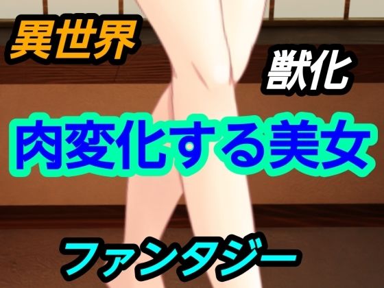 【肉変化する美女】~